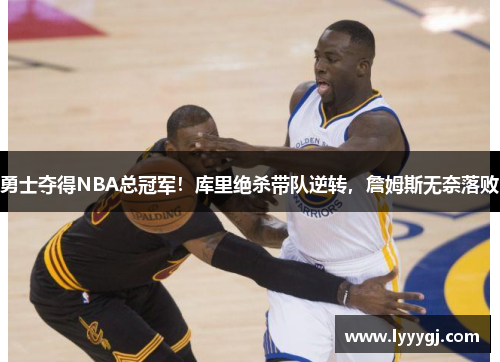 勇士夺得NBA总冠军！库里绝杀带队逆转，詹姆斯无奈落败